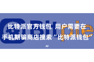 比特派官方钱包 用户需要在手机期骗商店搜索“比特派钱包”