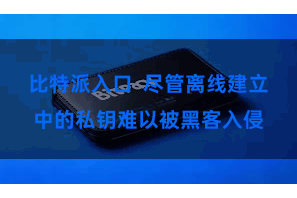 比特派入口 尽管离线建立中的私钥难以被黑客入侵