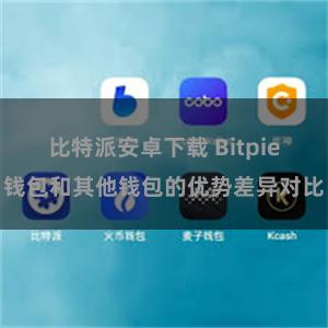 比特派安卓下载 Bitpie钱包和其他钱包的优势差异对比