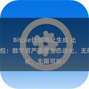 Bitpie钱包地址生成 比特派钱包：数字资产管理生态进化，无限可能！