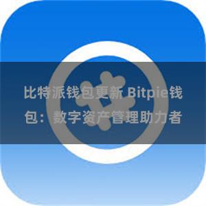 比特派钱包更新 Bitpie钱包：数字资产管理助力者