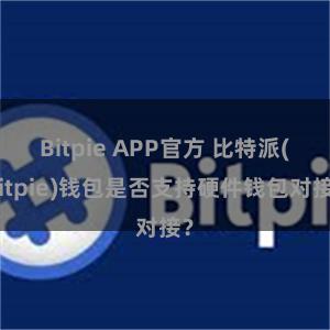 Bitpie APP官方 比特派(Bitpie)钱包是否支持硬件钱包对接？