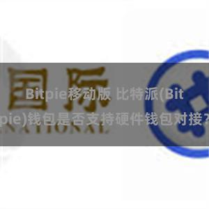 Bitpie移动版 比特派(Bitpie)钱包是否支持硬件钱包对接？