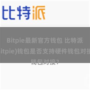 Bitpie最新官方钱包 比特派(Bitpie)钱包是否支持硬件钱包对接？