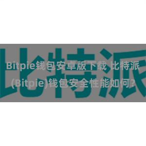 Bitpie钱包安卓版下载 比特派(Bitpie)钱包安全性能如何？