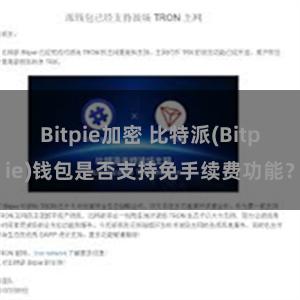 Bitpie加密 比特派(Bitpie)钱包是否支持免手续费功能？