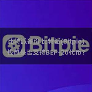 比特派备份 比特派(Bitpie)钱包是否支持BEP-20代币？