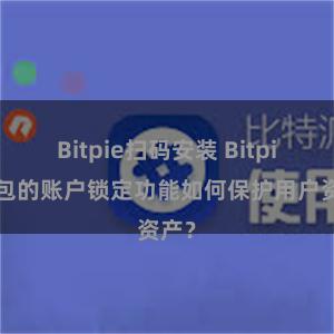 Bitpie扫码安装 Bitpie钱包的账户锁定功能如何保护用户资产？