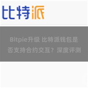 Bitpie升级 比特派钱包是否支持合约交互？深度评测