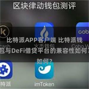 比特派APP客户端 比特派钱包与DeFi借贷平台的兼容性如何？
