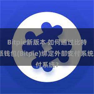 Bitpie新版本 如何通过比特派钱包(Bitpie)绑定外部支付系统？