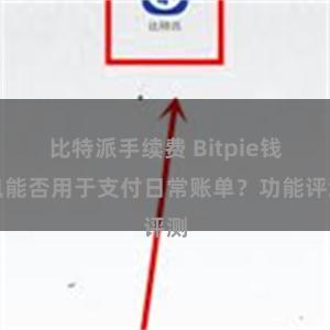 比特派手续费 Bitpie钱包能否用于支付日常账单？功能评测