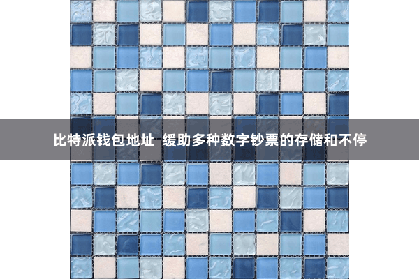 比特派钱包地址  缓助多种数字钞票的存储和不停