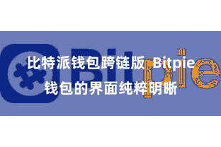 比特派钱包跨链版  Bitpie钱包的界面纯粹明晰