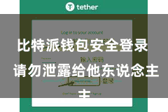 比特派钱包安全登录  请勿泄露给他东说念主