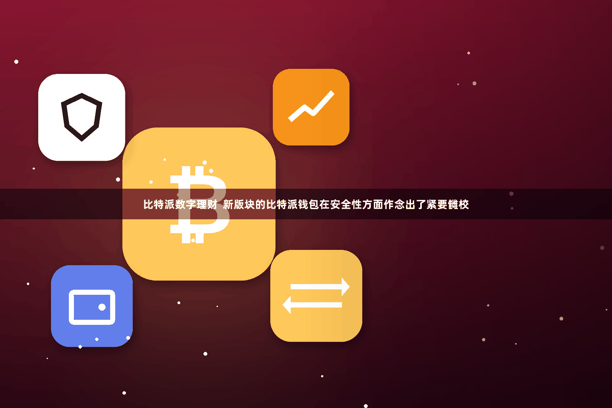 比特派数字理财 新版块的比特派钱包在安全性方面作念出了紧要雠校