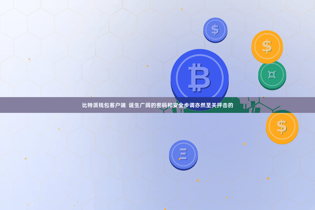 比特派钱包客户端 诞生广阔的密码和安全步调亦然至关抨击的