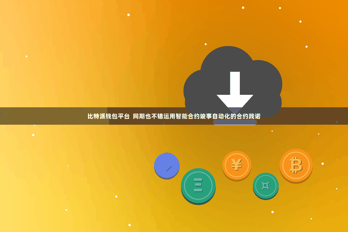 比特派钱包平台 同期也不错运用智能合约竣事自动化的合约践诺